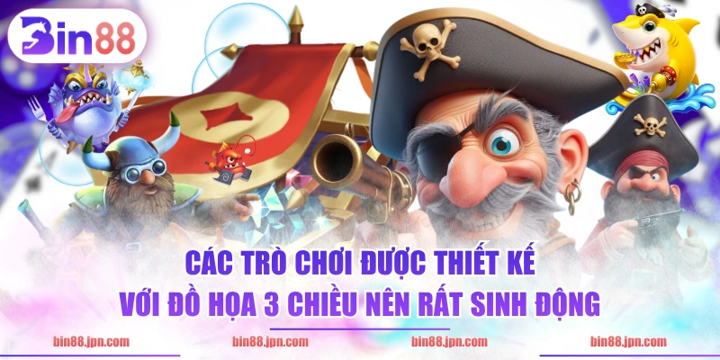 Các trò chơi được thiết kế với đồ họa 3 chiều nên rất sinh động