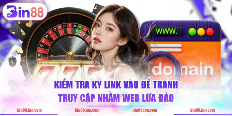 Kiểm tra kỹ link vào để tránh truy cập nhầm web lừa đảo