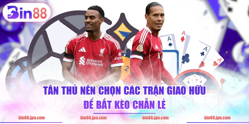 Tân thủ nên chọn các trận giao hữu để bắt kèo chẵn lẻ