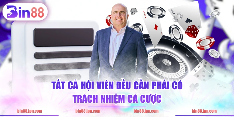 Tất cả hội viên đều cần phải có trách nhiệm cá cược