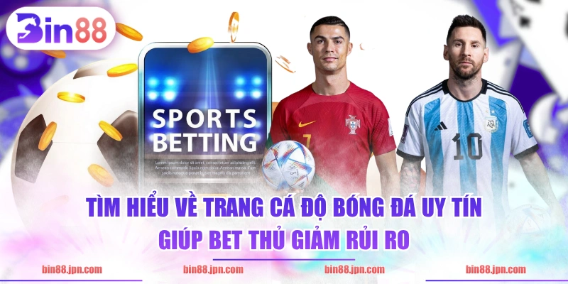 Tìm hiểu về trang cá độ bóng đá uy tín giúp bet thủ giảm rủi ro